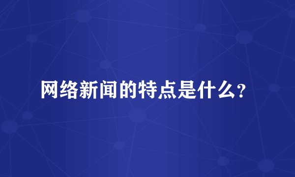 网络新闻的特点是什么？