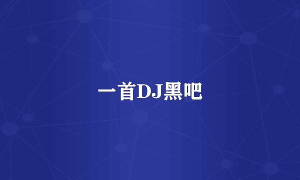 一首DJ黑吧