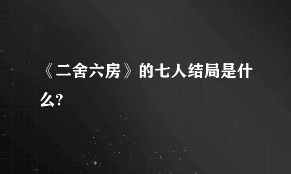 《二舍六房》的七人结局是什么?