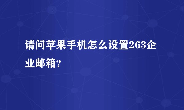 请问苹果手机怎么设置263企业邮箱？
