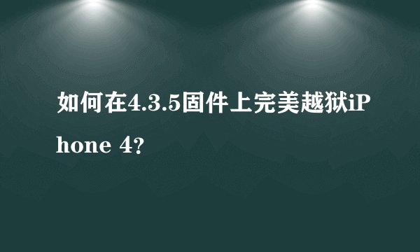 如何在4.3.5固件上完美越狱iPhone 4？