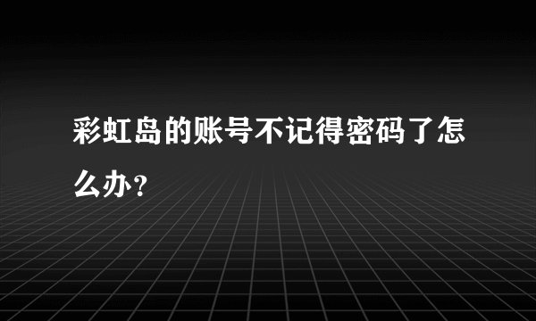 彩虹岛的账号不记得密码了怎么办？