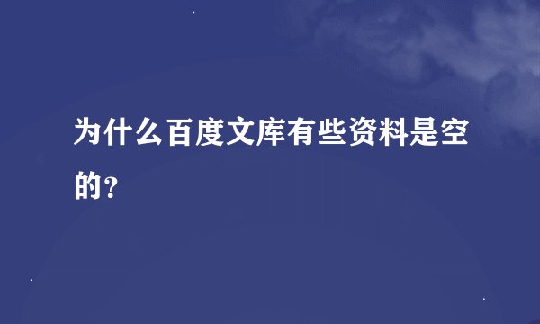 为什么百度文库有些资料是空的？