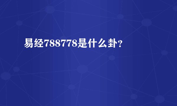 易经788778是什么卦？