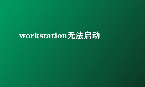 workstation无法启动