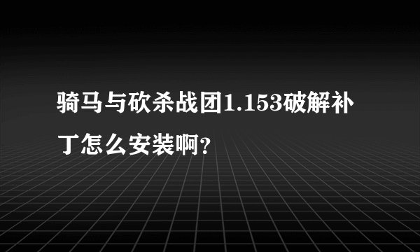 骑马与砍杀战团1.153破解补丁怎么安装啊？