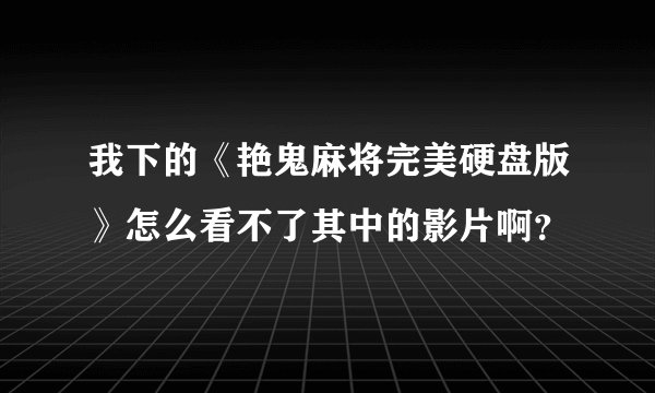 我下的《艳鬼麻将完美硬盘版》怎么看不了其中的影片啊？