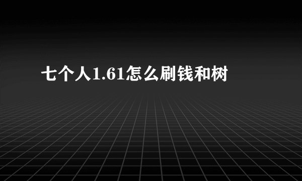 七个人1.61怎么刷钱和树