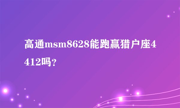 高通msm8628能跑赢猎户座4412吗？