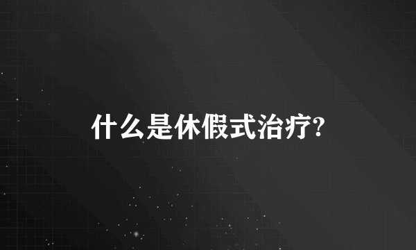 什么是休假式治疗?