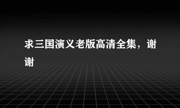 求三国演义老版高清全集，谢谢
