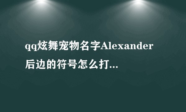 qq炫舞宠物名字Alexander后边的符号怎么打呀？不要复制，