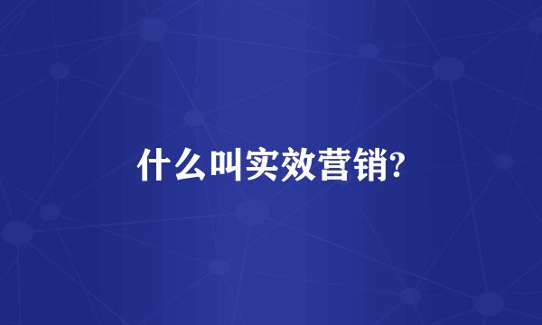 什么叫实效营销?