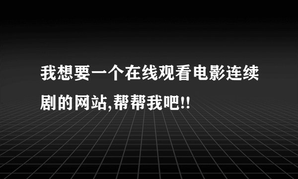 我想要一个在线观看电影连续剧的网站,帮帮我吧!!