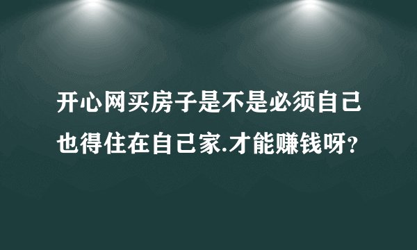 开心网买房子是不是必须自己也得住在自己家.才能赚钱呀？