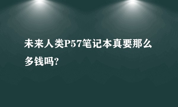 未来人类P57笔记本真要那么多钱吗?