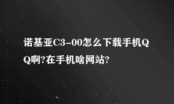 诺基亚C3-00怎么下载手机QQ啊?在手机啥网站?