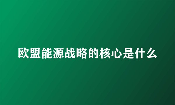 欧盟能源战略的核心是什么