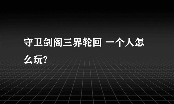 守卫剑阁三界轮回 一个人怎么玩?
