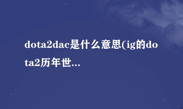 dota2dac是什么意思(ig的dota2历年世界赛战绩)