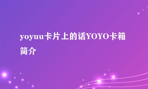 yoyuu卡片上的话YOYO卡箱简介