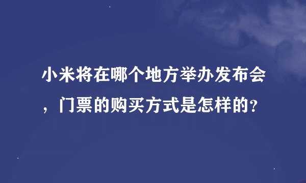 小米将在哪个地方举办发布会，门票的购买方式是怎样的？