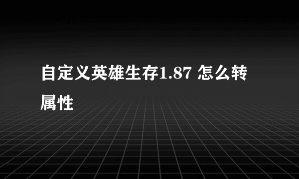 自定义英雄生存1.87 怎么转属性
