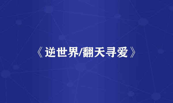 《逆世界/翻天寻爱》