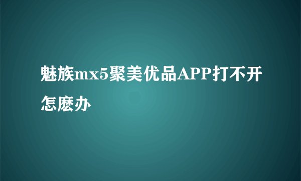 魅族mx5聚美优品APP打不开怎麽办