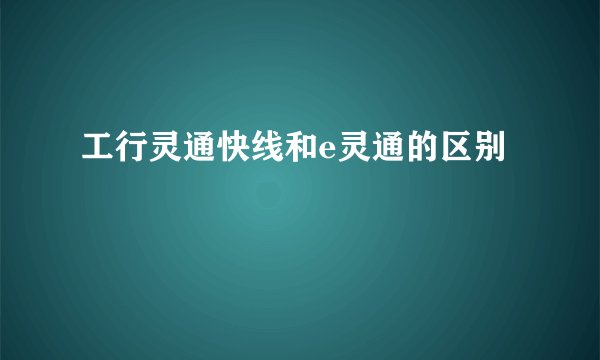 工行灵通快线和e灵通的区别