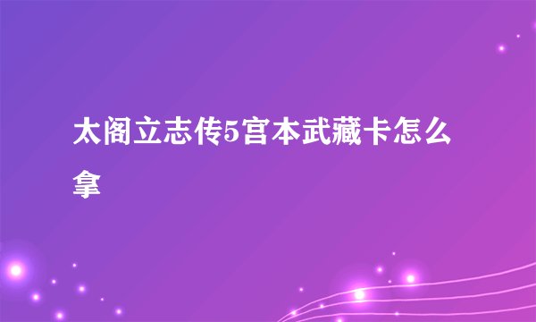 太阁立志传5宫本武藏卡怎么拿