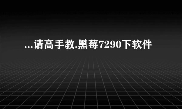 ...请高手教.黑莓7290下软件