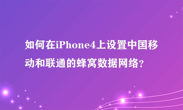 如何在iPhone4上设置中国移动和联通的蜂窝数据网络？