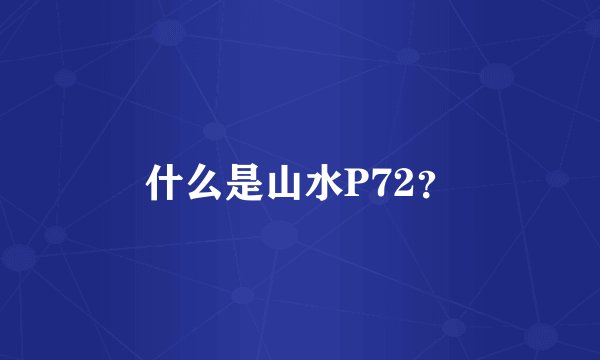 什么是山水P72？