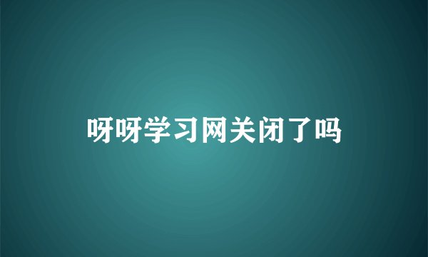 呀呀学习网关闭了吗