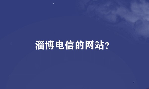 淄博电信的网站？