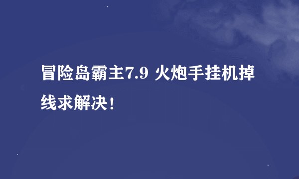 冒险岛霸主7.9 火炮手挂机掉线求解决！