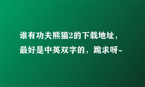 谁有功夫熊猫2的下载地址，最好是中英双字的，跪求呀~