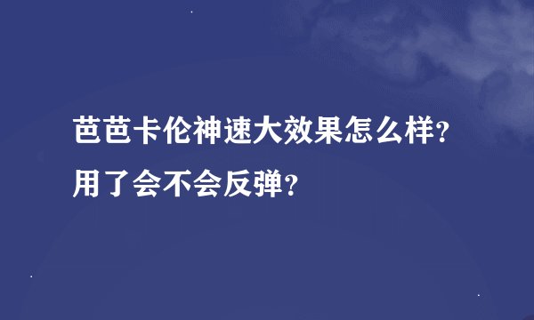 芭芭卡伦神速大效果怎么样？用了会不会反弹？