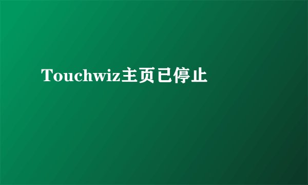 Touchwiz主页已停止