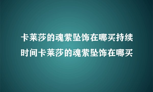 卡莱莎的魂萦坠饰在哪买持续时间卡莱莎的魂萦坠饰在哪买