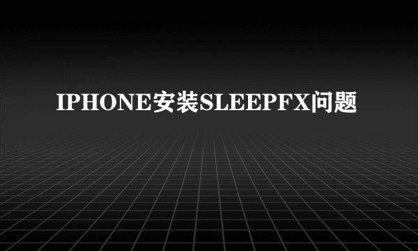 IPHONE安装SLEEPFX问题