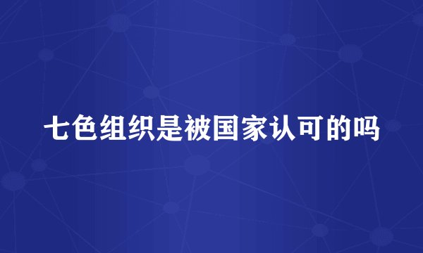 七色组织是被国家认可的吗