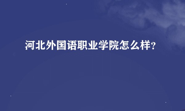 河北外国语职业学院怎么样？