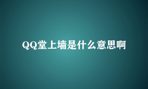QQ堂上墙是什么意思啊