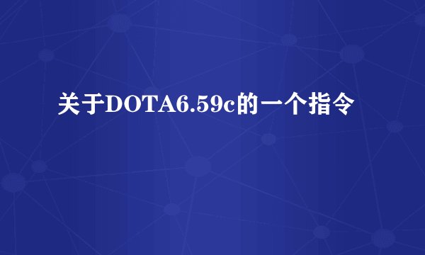 关于DOTA6.59c的一个指令