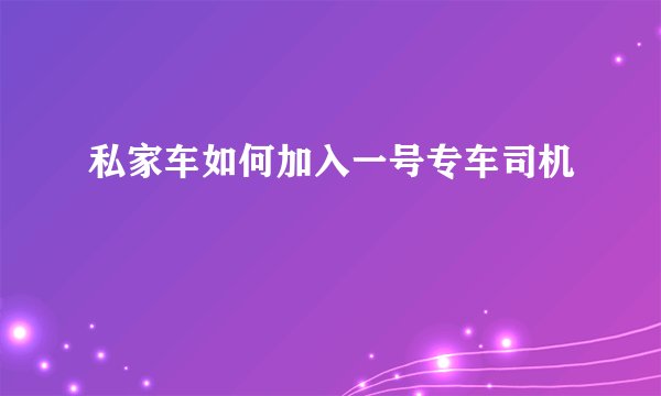 私家车如何加入一号专车司机