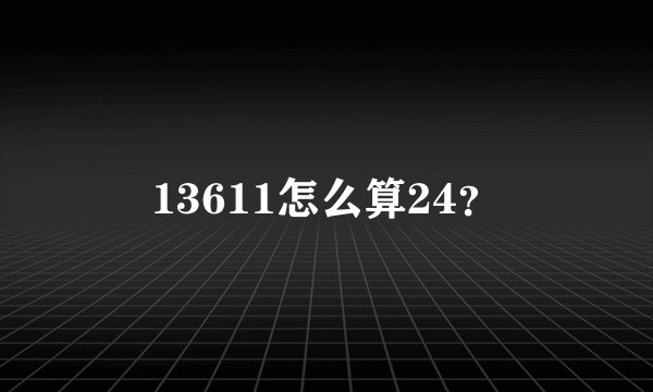 13611怎么算24？