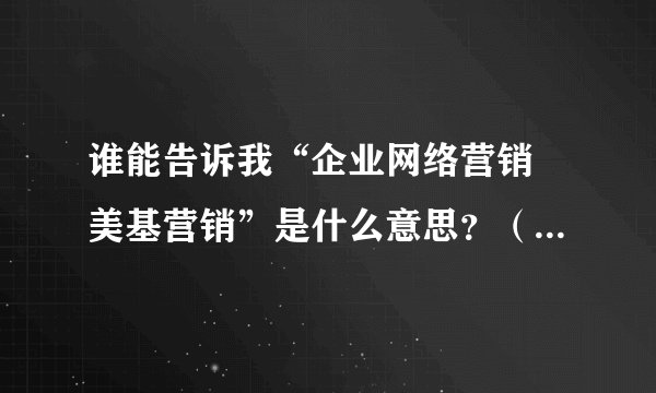 谁能告诉我“企业网络营销 美基营销”是什么意思？（我19岁，女）