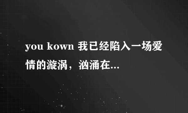 you kown 我已经陷入一场爱情的漩涡，汹涌在内心的话却无法诉说是哪首歌歌词